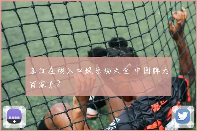 落注在线入口娱乐场大全 中国牌九百家乐2
