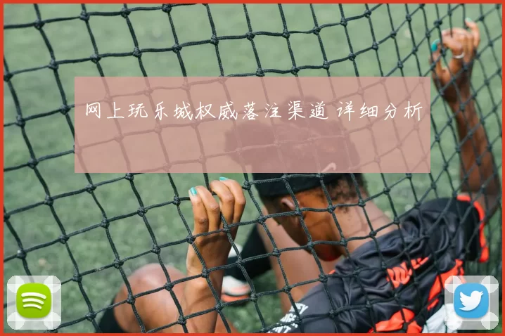 网上玩乐城权威落注渠道 详细分析