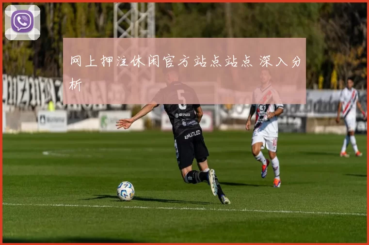 网上押注休闲官方站点站点 深入分析