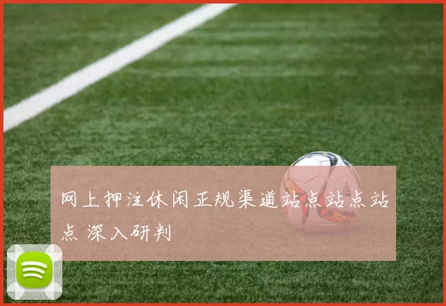 网上押注休闲正规渠道站点站点站点 深入研判