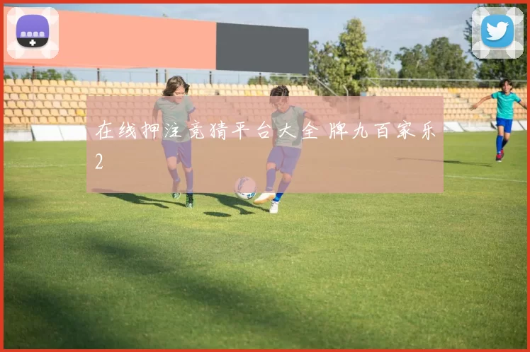 在线押注竞猜平台大全 牌九百家乐2