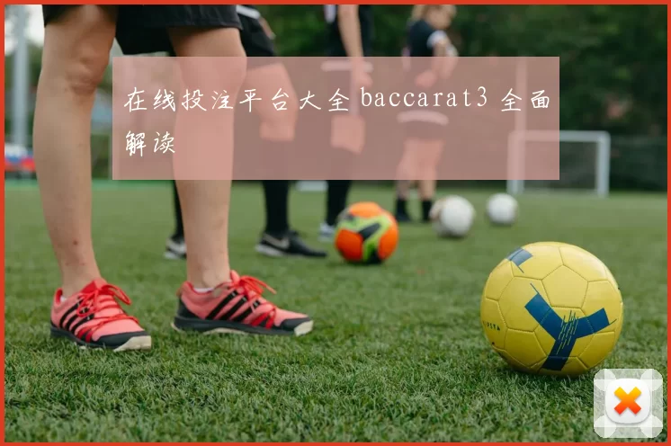 在线投注平台大全 baccarat3 全面解读