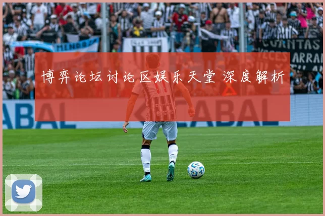 博弈论坛讨论区娱乐天堂 深度解析